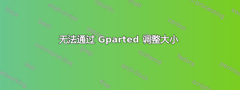 无法通过 Gparted 调整大小