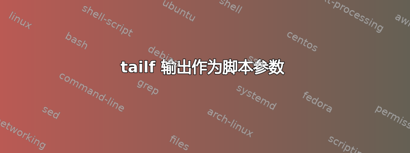 tailf 输出作为脚本参数