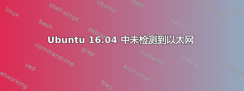 Ubuntu 16.04 中未检测到以太网