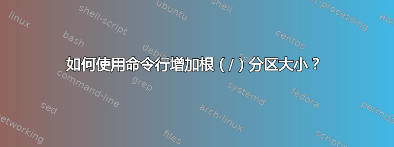 如何使用命令行增加根（/）分区大小？