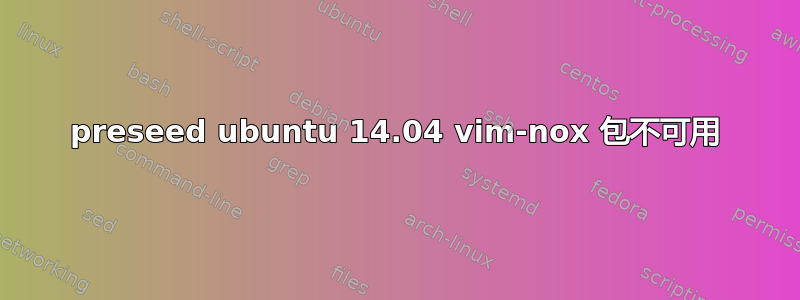 preseed ubuntu 14.04 vim-nox 包不可用