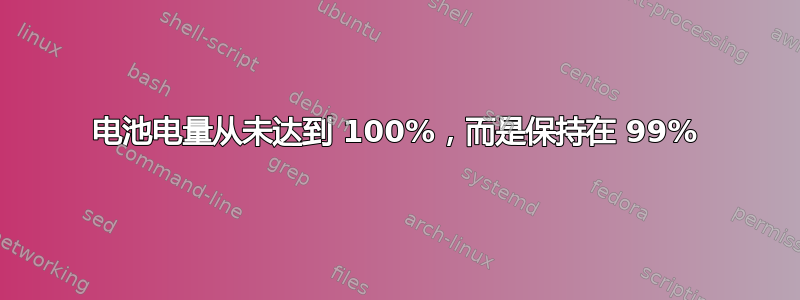 电池电量从未达到 100%，而是保持在 99%