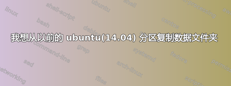 我想从以前的 ubuntu(14.04) 分区复制数据文件夹