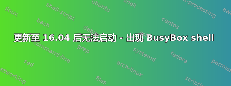 更新至 16.04 后无法启动 - 出现 BusyBox shell