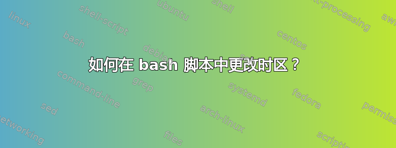 如何在 bash 脚本中更改时区？