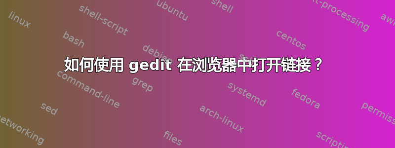 如何使用 gedit 在浏览器中打开链接？