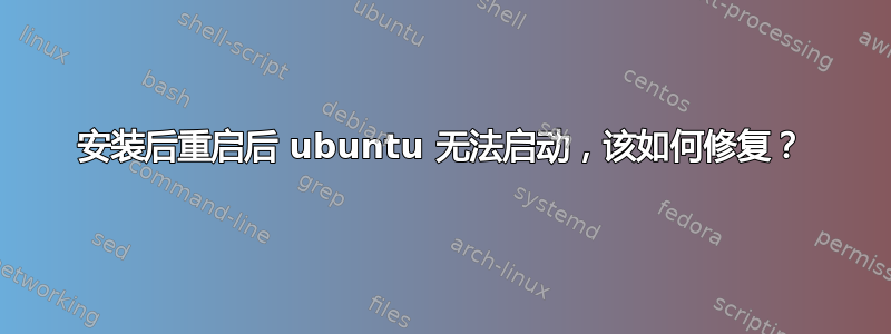 安装后重启后 ubuntu 无法启动，该如何修复？