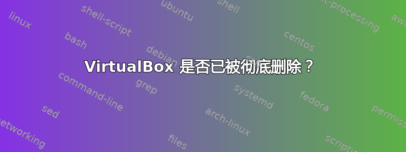 VirtualBox 是否已被彻底删除？