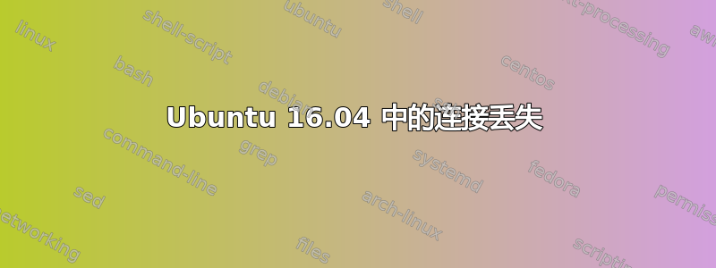 Ubuntu 16.04 中的连接丢失