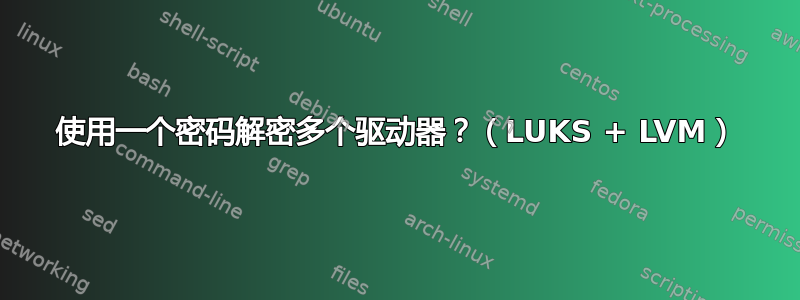 使用一个密码解密多个驱动器？（LUKS + LVM）