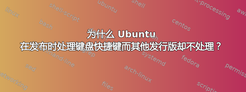 为什么 Ubuntu 在发布时处理键盘快捷键而其他发行版却不处理？