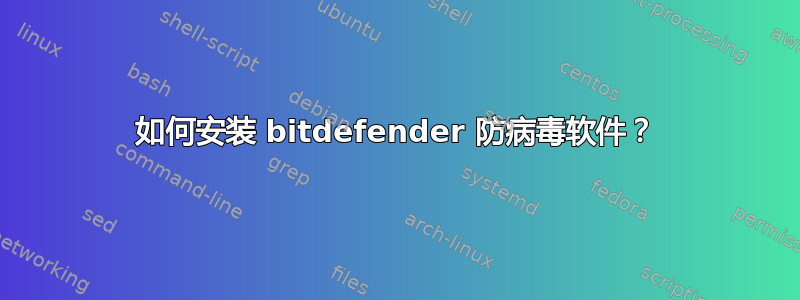 如何安装 bitdefender 防病毒软件？