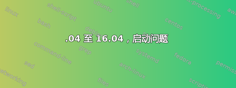 14.04 至 16.04，启动问题