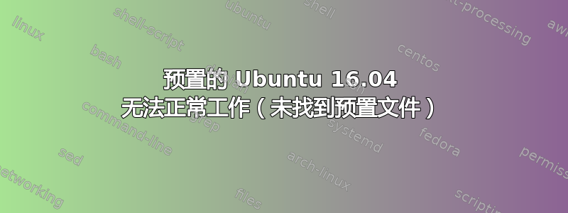 预置的 Ubuntu 16.04 无法正常工作（未找到预置文件）