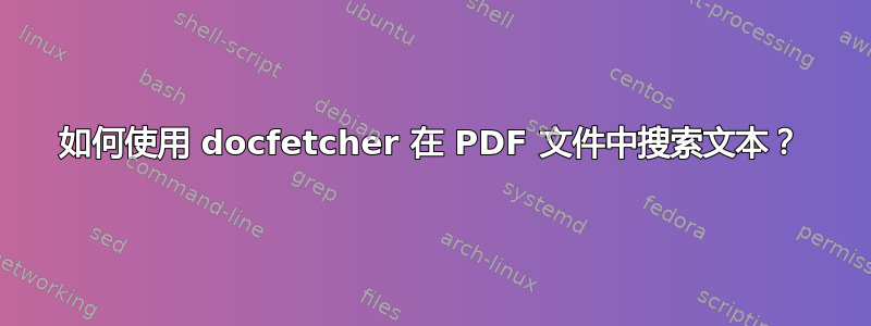 如何使用 docfetcher 在 PDF 文件中搜索文本？