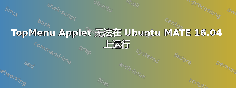 TopMenu Applet 无法在 Ubuntu MATE 16.04 上运行