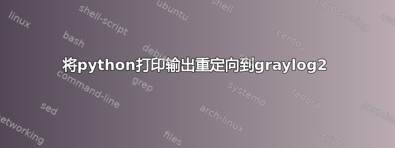 将python打印输出重定向到graylog2