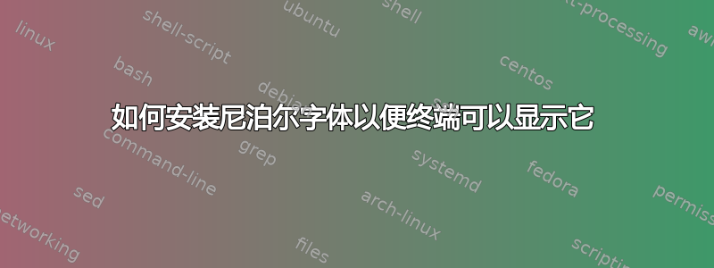 如何安装尼泊尔字体以便终端可以显示它