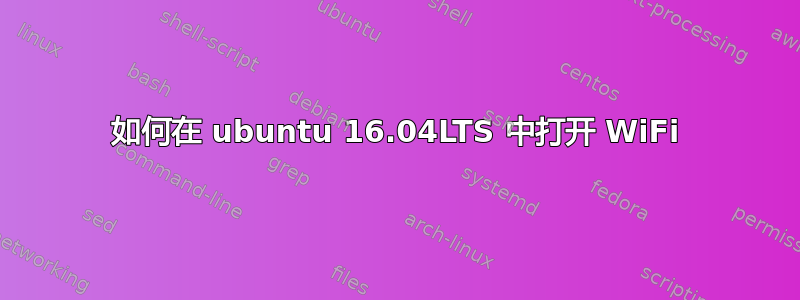 如何在 ubuntu 16.04LTS 中打开 WiFi