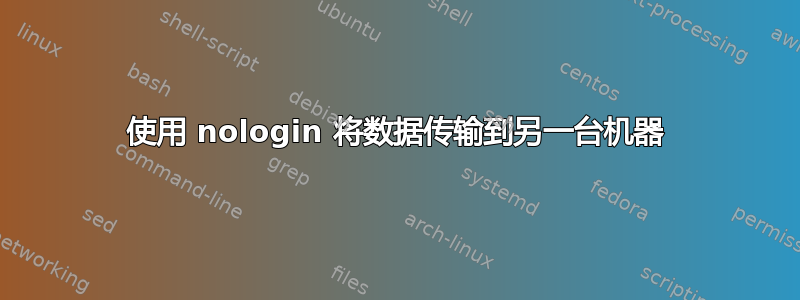 使用 nologin 将数据传输到另一台机器