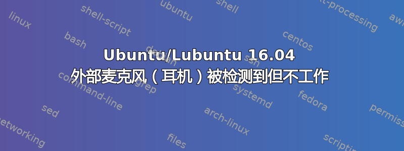 Ubuntu/Lubuntu 16.04 外部麦克风（耳机）被检测到但不工作