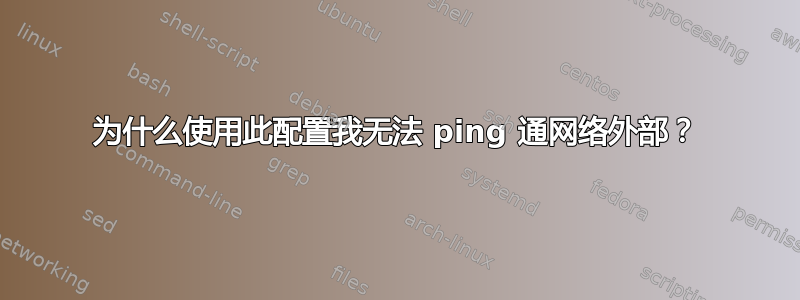 为什么使用此配置我无法 ping 通网络外部？