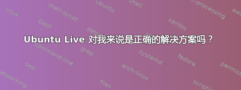 Ubuntu Live 对我来说是正确的解决方案吗？