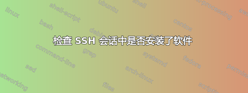 检查 SSH 会话中是否安装了软件