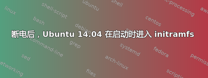 断电后，Ubuntu 14.04 在启动时进入 initramfs