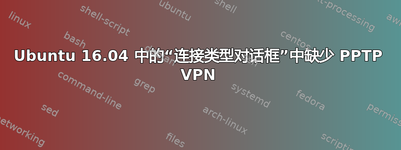 Ubuntu 16.04 中的“连接类型对话框”中缺少 PPTP VPN