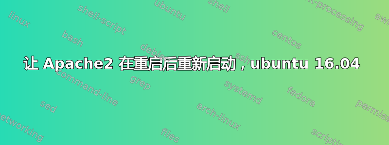 让 Apache2 在重启后重新启动，ubuntu 16.04