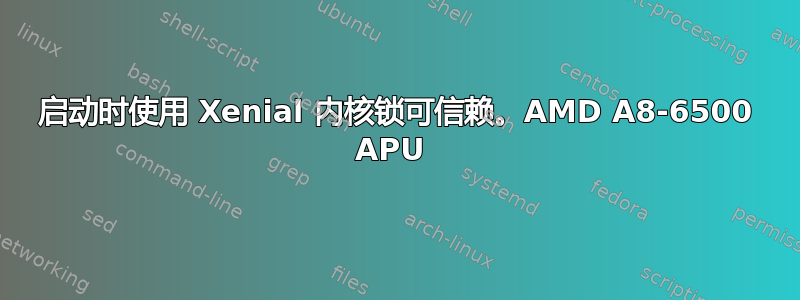 启动时使用 Xenial 内核锁可信赖。AMD A8-6500 APU 