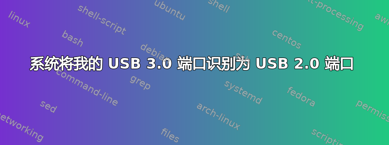 系统将我的 USB 3.0 端口识别为 USB 2.0 端口