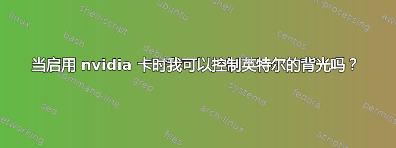 当启用 nvidia 卡时我可以控制英特尔的背光吗？