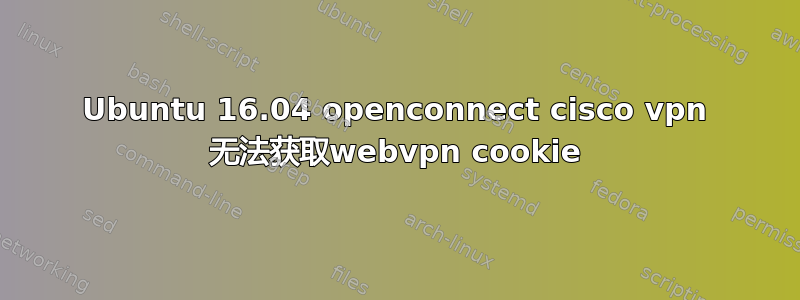 Ubuntu 16.04 openconnect cisco vpn 无法获取webvpn cookie