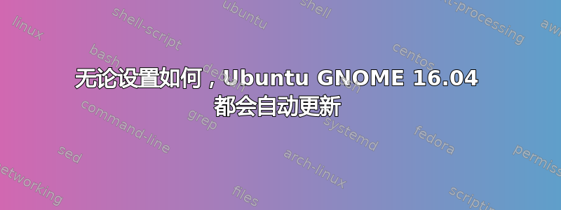 无论设置如何，Ubuntu GNOME 16.04 都会自动更新