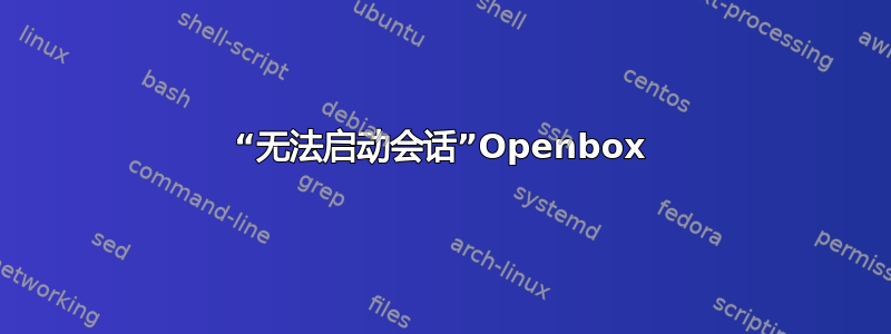 “无法启动会话”Openbox