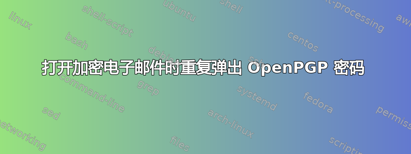 打开加密电子邮件时重复弹出 OpenPGP 密码