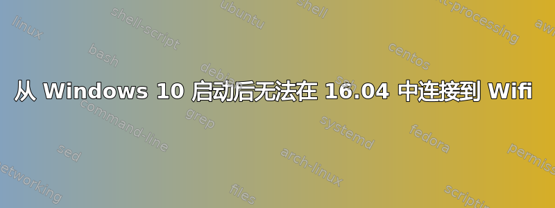 从 Windows 10 启动后无法在 16.04 中连接到 Wifi