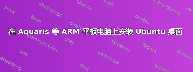 在 Aquaris 等 ARM 平板电脑上安装 Ubuntu 桌面