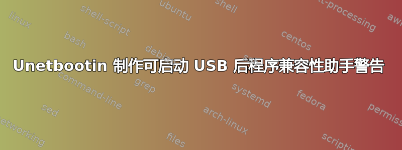 Unetbootin 制作可启动 USB 后程序兼容性助手警告