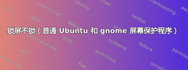 锁屏不锁（普通 Ubuntu 和 gnome 屏幕保护程序）