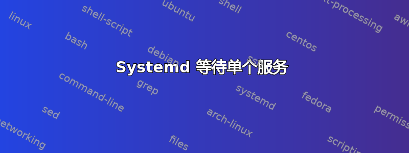 Systemd 等待单个服务