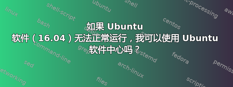 如果 Ubuntu 软件（16.04）无法正常运行，我可以使用 Ubuntu 软件中心吗？