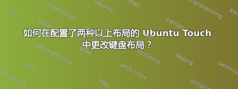 如何在配置了两种以上布局的 Ubuntu Touch 中更改键盘布局？