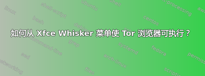 如何从 Xfce Whisker 菜单使 Tor 浏览器可执行？