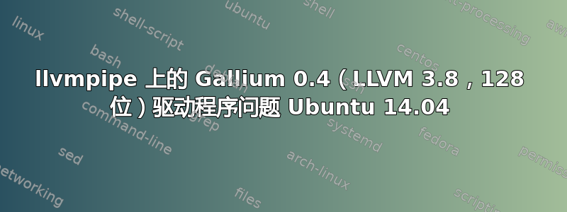 llvmpipe 上的 Gallium 0.4（LLVM 3.8，128 位）驱动程序问题 Ubuntu 14.04