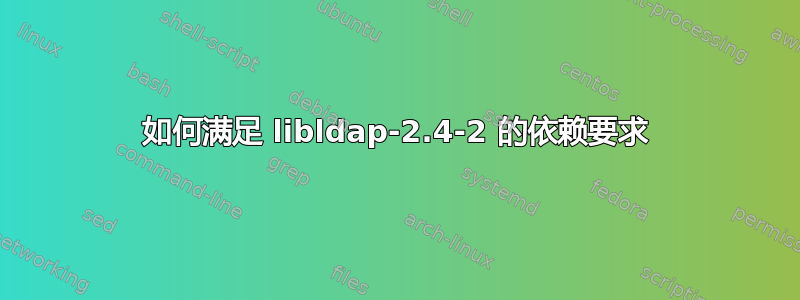 如何满足 libldap-2.4-2 的依赖要求