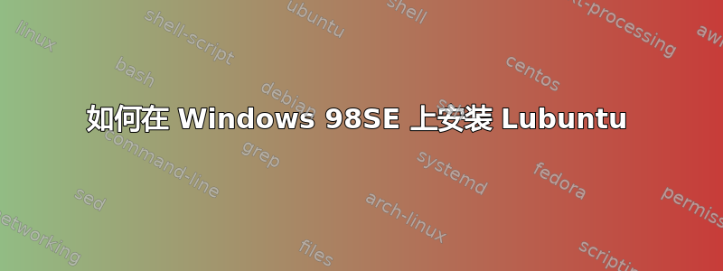 如何在 Windows 98SE 上安装 Lubuntu