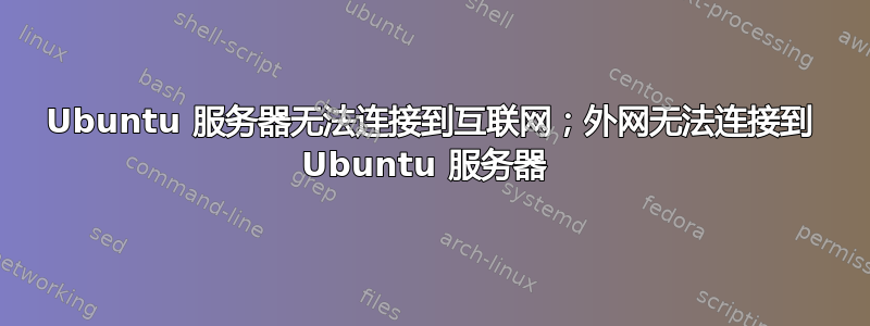 Ubuntu 服务器无法连接到互联网；外网无法连接到 Ubuntu 服务器 